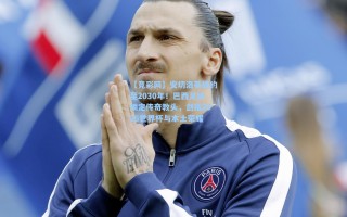 【竞彩网】安切洛蒂续约至2030年！巴西足协锁定传奇教头，剑指2026世界杯与本土荣耀