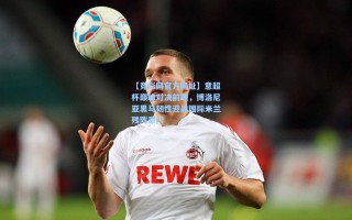 【竞彩网官方网址】意超杯巅峰对决前瞻，博洛尼亚黑马韧性迎战国际米兰残阵豪门