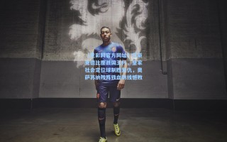 【竞彩网官方网址】巴斯克德比鏖战国王杯，皇家社会定位球制胜复仇，奥萨苏纳残阵铁血防线憾败