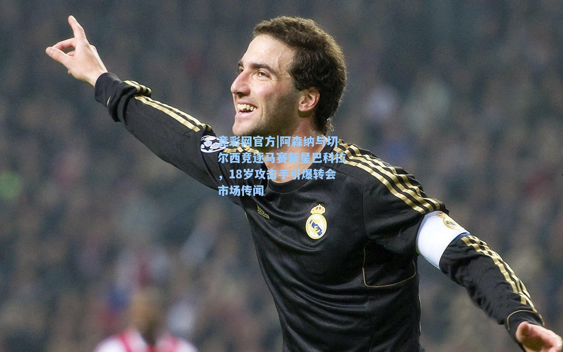 竞彩网官方|阿森纳与切尔西竞逐马赛新星巴科拉，18岁攻击手引爆转会市场传闻-第2张图片-竞彩网官网-权威赛事资讯平台-专业数据服务