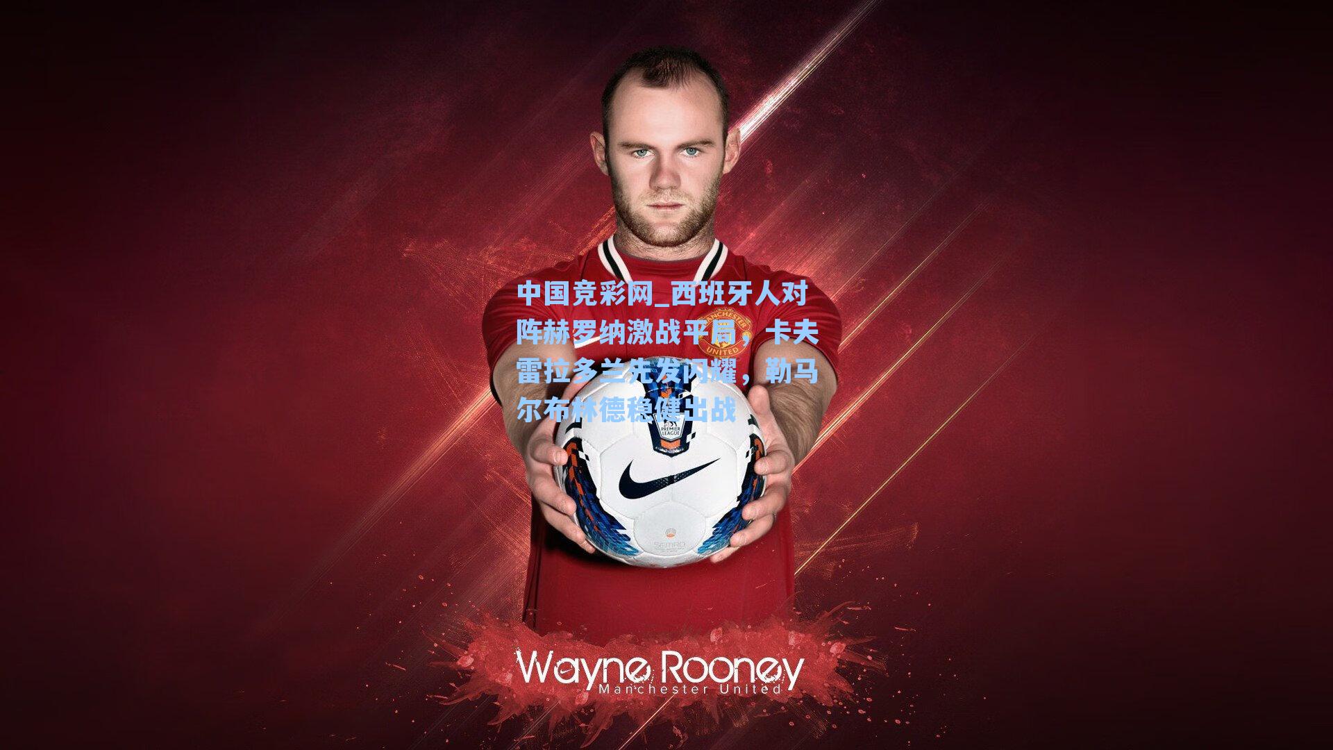 中国竞彩网_西班牙人对阵赫罗纳激战平局，卡夫雷拉多兰先发闪耀，勒马尔布林德稳健出战-第2张图片-竞彩网官网-权威赛事资讯平台-专业数据服务