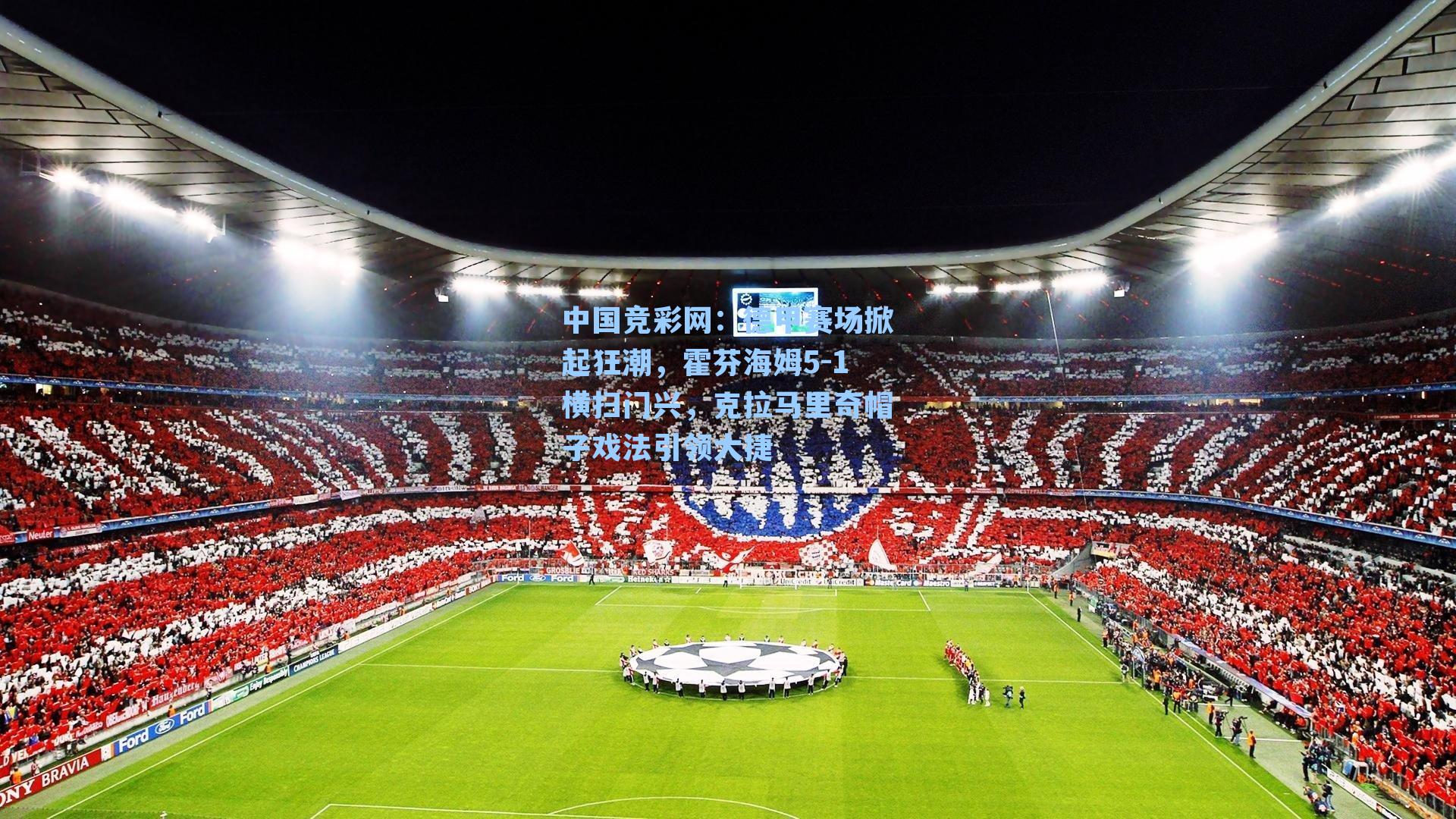 中国竞彩网：德甲赛场掀起狂潮，霍芬海姆5-1横扫门兴，克拉马里奇帽子戏法引领大捷-第1张图片-竞彩网官网-权威赛事资讯平台-专业数据服务