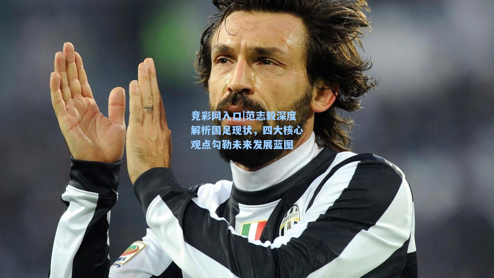 竞彩网入口|范志毅深度解析国足现状，四大核心观点勾勒未来发展蓝图-第1张图片-竞彩网官网-权威赛事资讯平台-专业数据服务