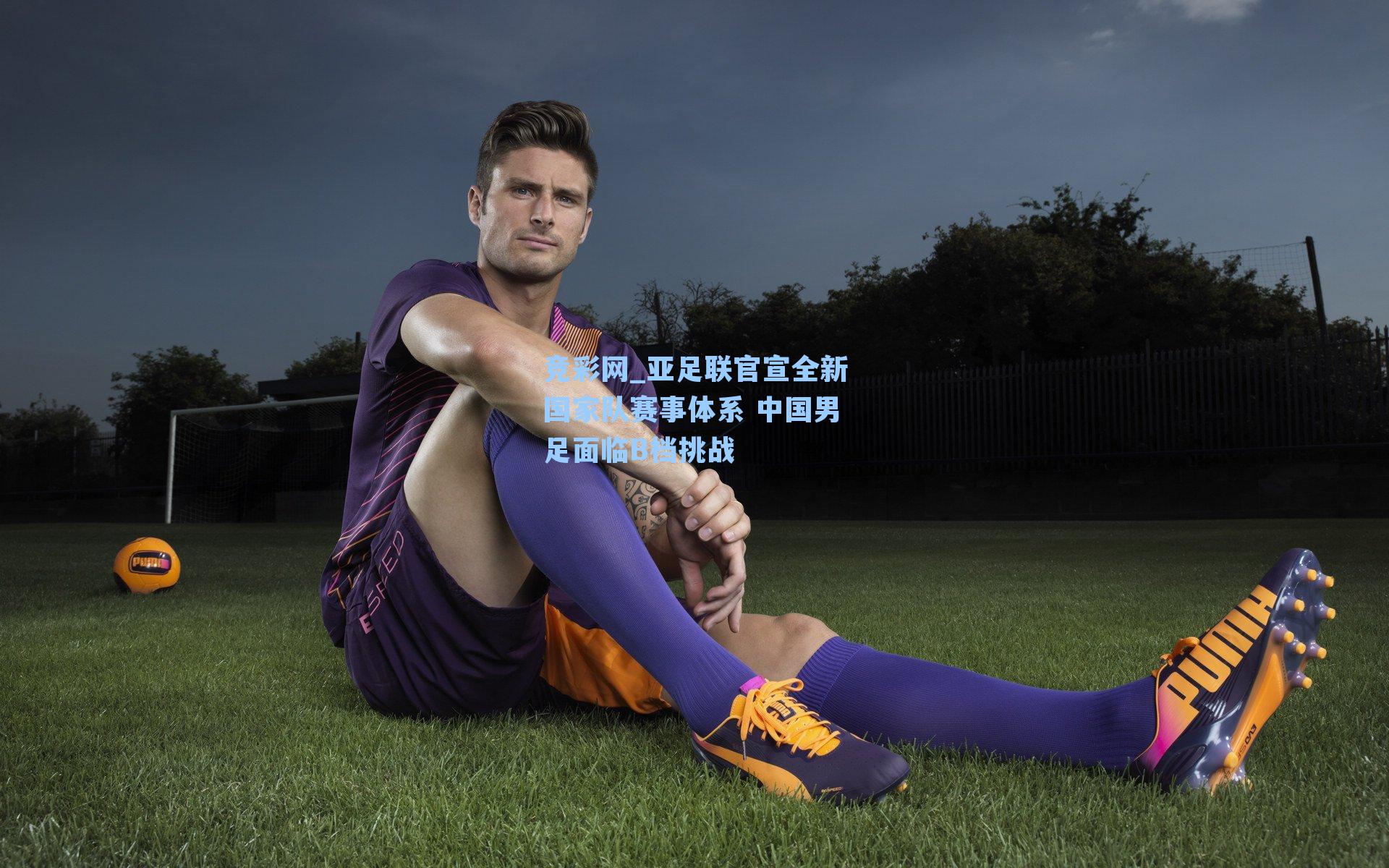竞彩网_亚足联官宣全新国家队赛事体系 中国男足面临B档挑战-第2张图片-竞彩网官网-权威赛事资讯平台-专业数据服务