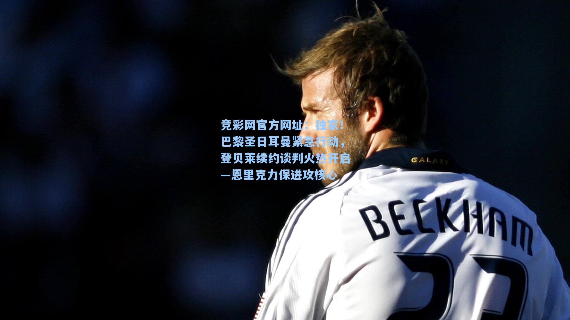 竞彩网官方网址：独家！巴黎圣日耳曼紧急行动，登贝莱续约谈判火热开启—恩里克力保进攻核心-第2张图片-竞彩网官网-权威赛事资讯平台-专业数据服务