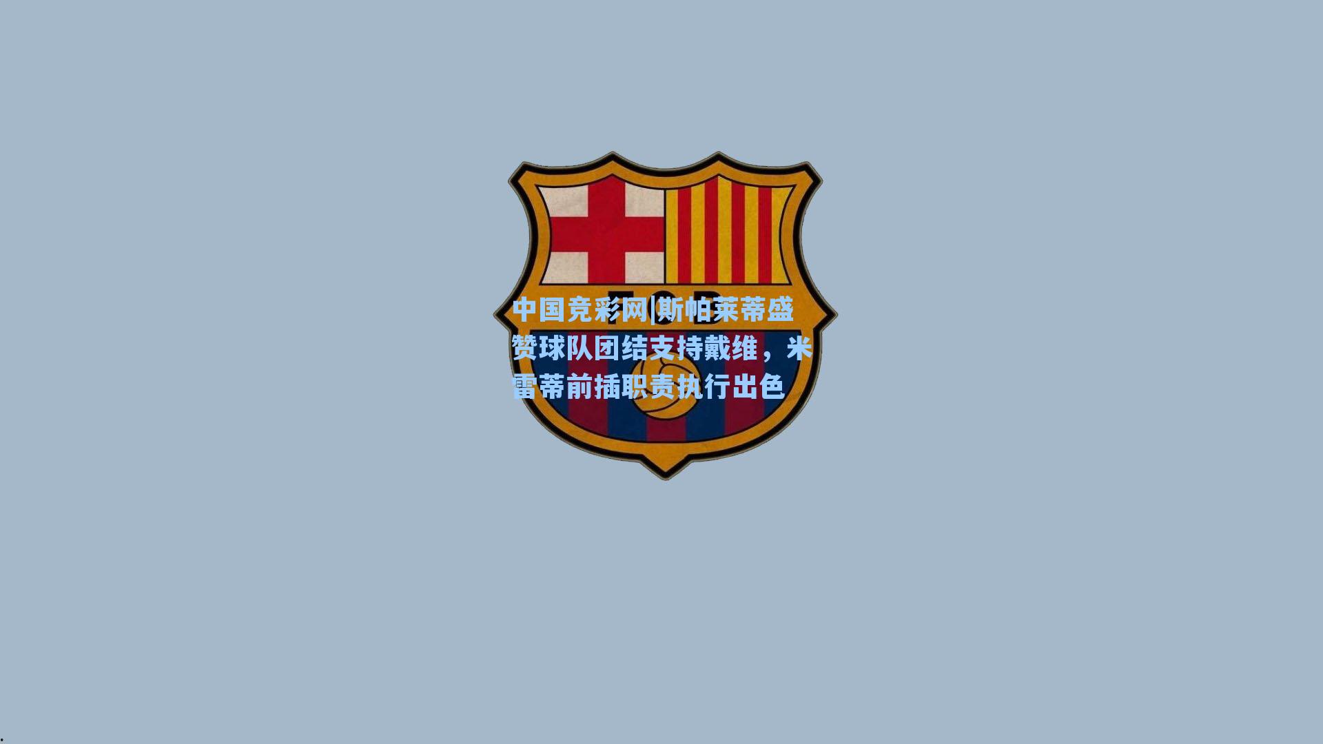 中国竞彩网|斯帕莱蒂盛赞球队团结支持戴维，米雷蒂前插职责执行出色-第3张图片-竞彩网官网-权威赛事资讯平台-专业数据服务