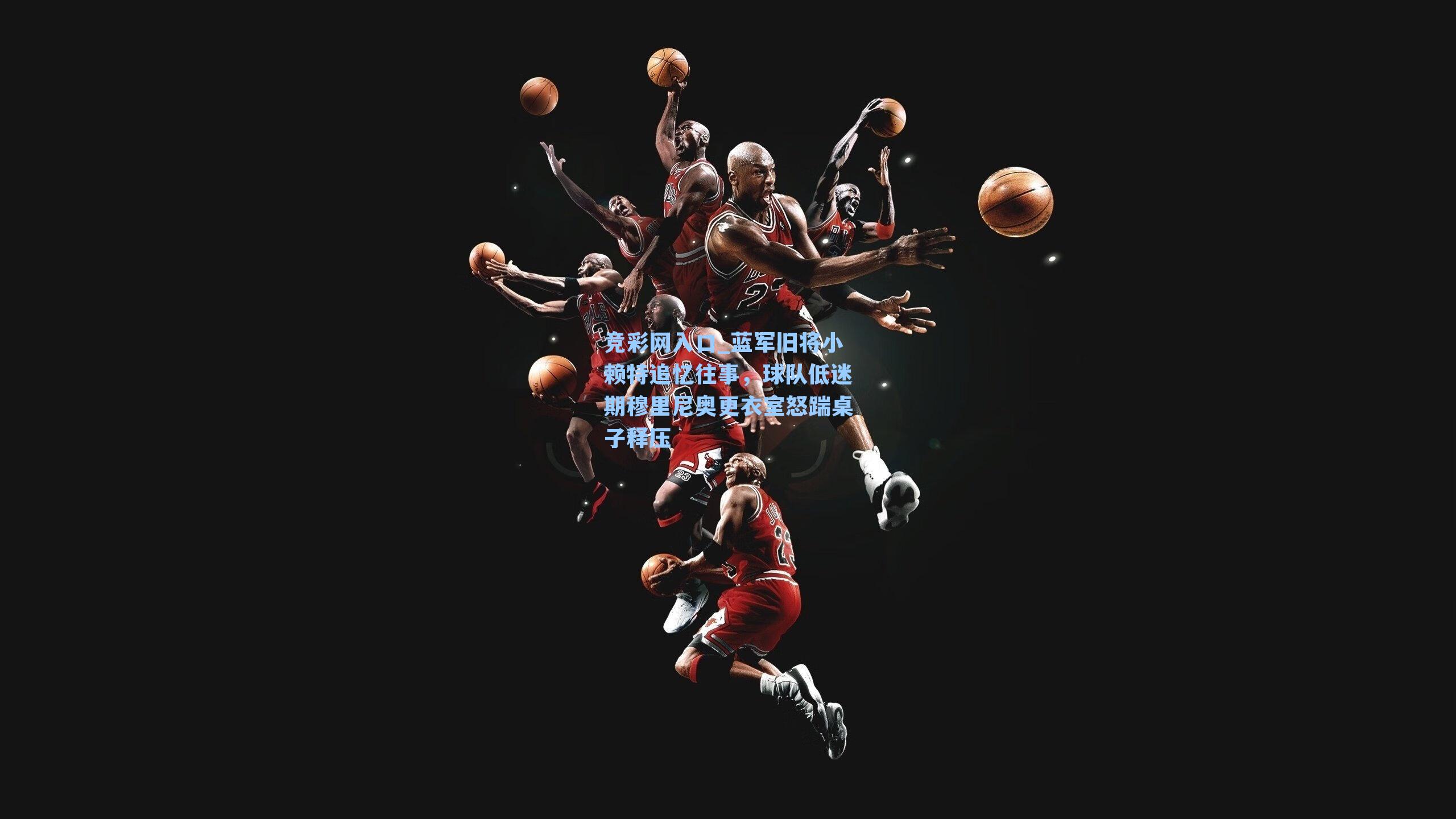 竞彩网入口_蓝军旧将小赖特追忆往事，球队低迷期穆里尼奥更衣室怒踹桌子释压-第2张图片-竞彩网官网-权威赛事资讯平台-专业数据服务