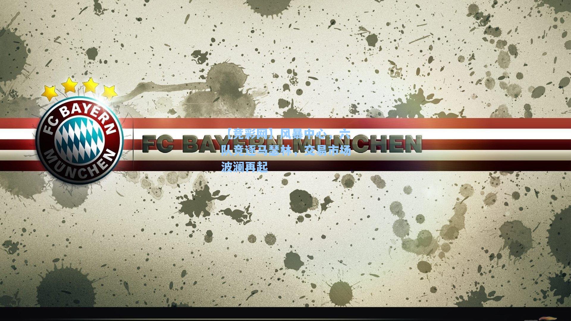 【竞彩网】风暴中心，六队竞逐马瑟林，交易市场波澜再起-第3张图片-竞彩网官网-权威赛事资讯平台-专业数据服务