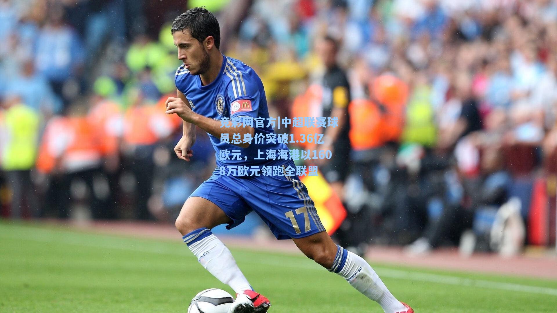 竞彩网官方|中超联赛球员总身价突破1.36亿欧元，上海海港以1608万欧元领跑全联盟-第1张图片-竞彩网官网-权威赛事资讯平台-专业数据服务