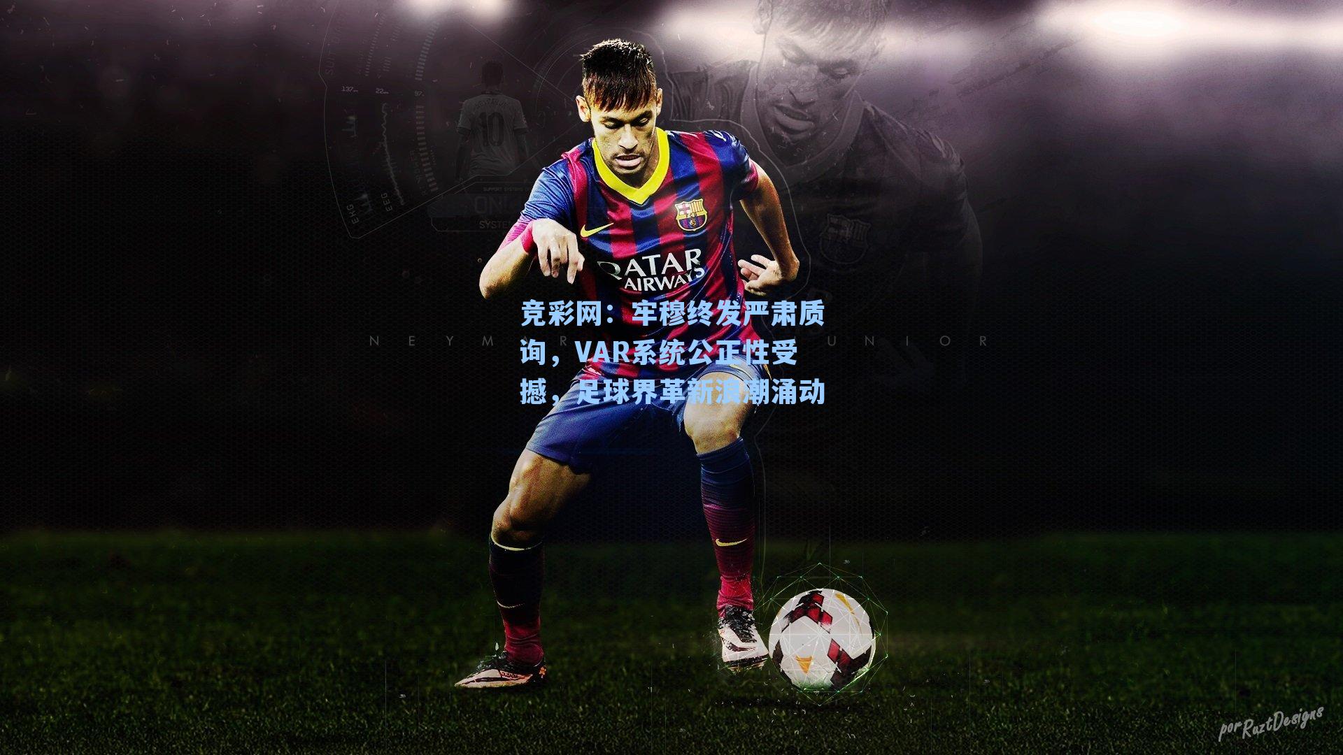 竞彩网：牢穆终发严肃质询，VAR系统公正性受撼，足球界革新浪潮涌动-第2张图片-竞彩网官网-权威赛事资讯平台-专业数据服务