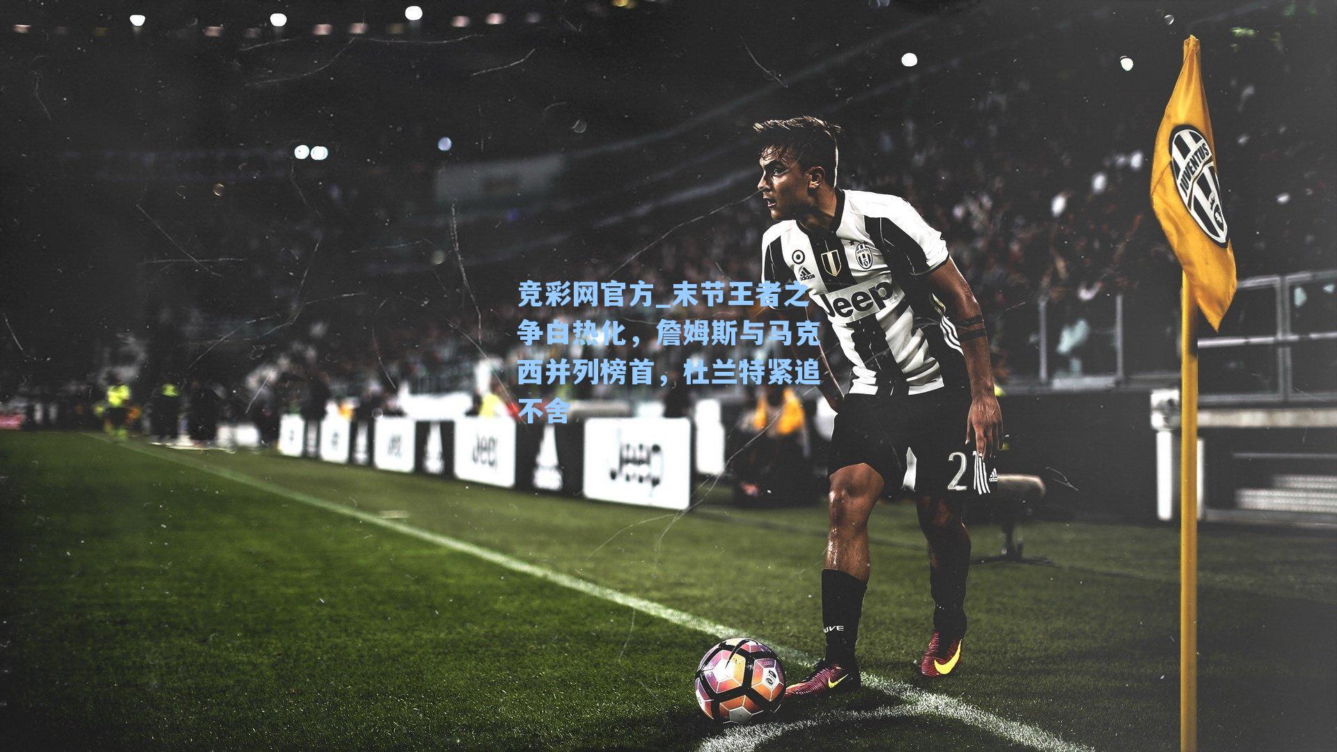 竞彩网官方_末节王者之争白热化，詹姆斯与马克西并列榜首，杜兰特紧追不舍-第1张图片-竞彩网官网-权威赛事资讯平台-专业数据服务