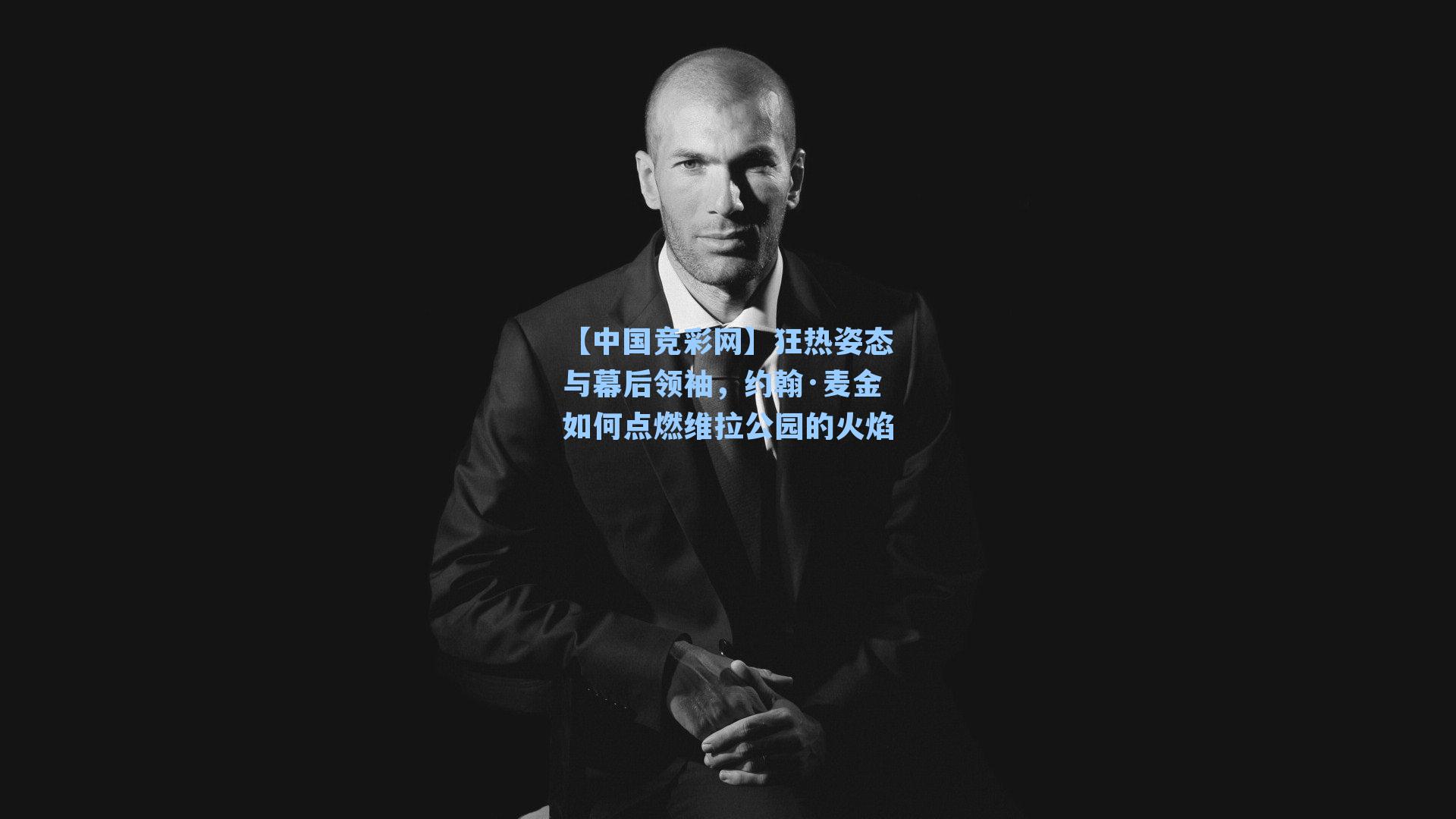 【中国竞彩网】狂热姿态与幕后领袖，约翰·麦金如何点燃维拉公园的火焰-第2张图片-竞彩网官网-权威赛事资讯平台-专业数据服务
