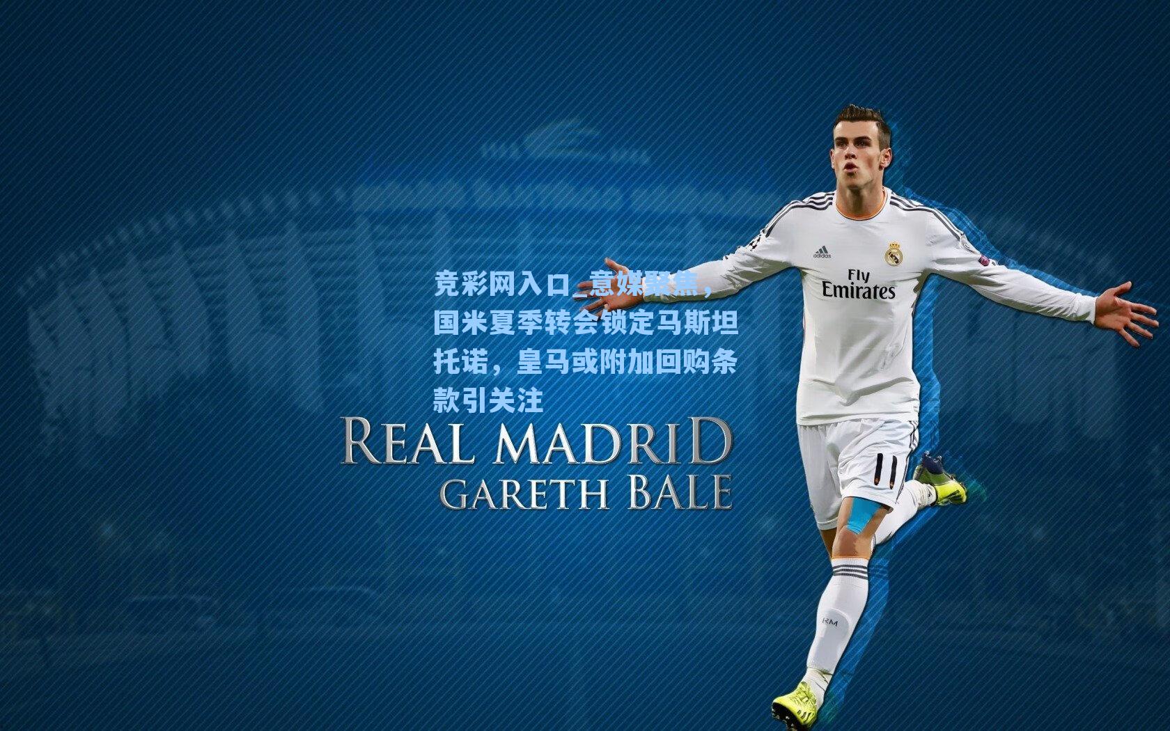 竞彩网入口_意媒聚焦，国米夏季转会锁定马斯坦托诺，皇马或附加回购条款引关注-第3张图片-竞彩网官网-权威赛事资讯平台-专业数据服务