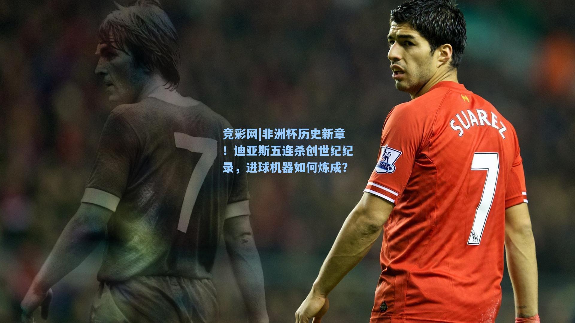竞彩网|非洲杯历史新章！迪亚斯五连杀创世纪纪录，进球机器如何炼成？-第1张图片-竞彩网官网-权威赛事资讯平台-专业数据服务