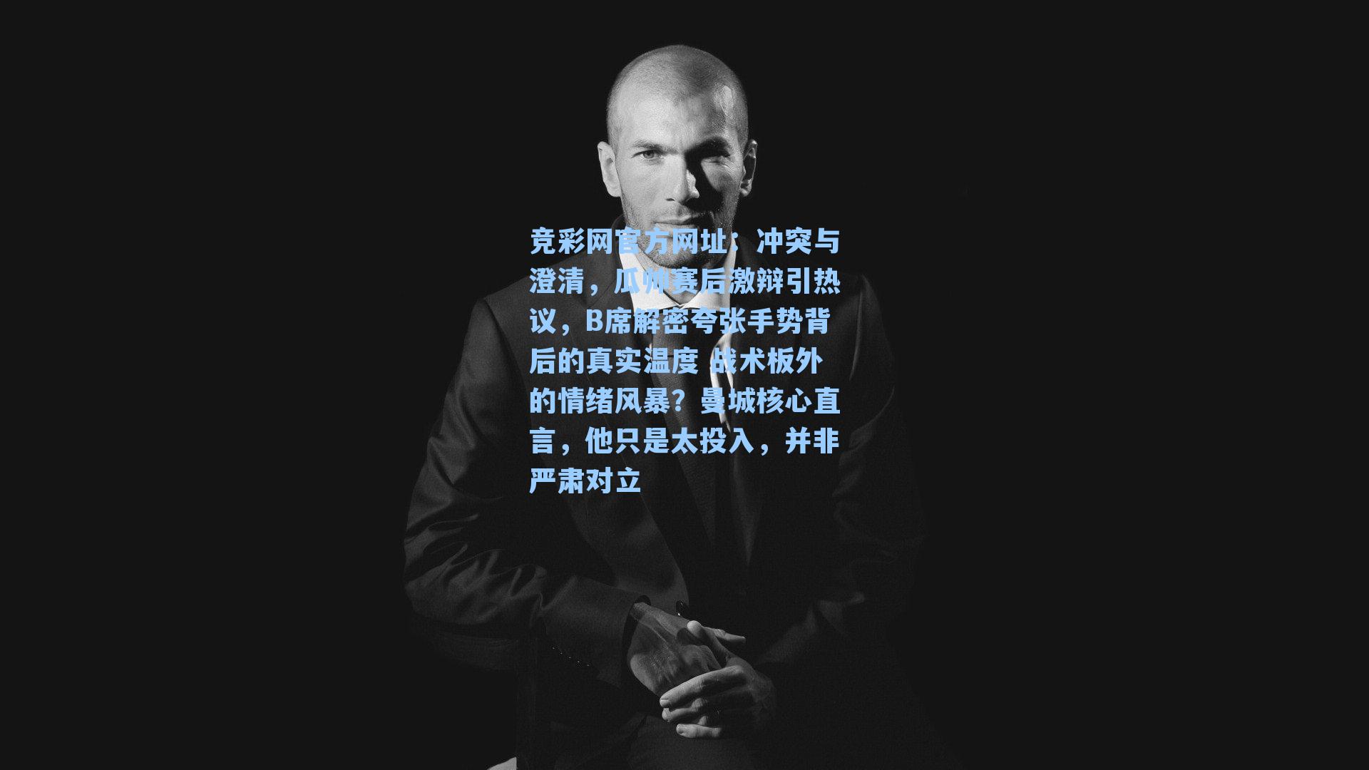 竞彩网官方网址：冲突与澄清，瓜帅赛后激辩引热议，B席解密夸张手势背后的真实温度 战术板外的情绪风暴？曼城核心直言，他只是太投入，并非严肃对立-第3张图片-竞彩网官网-权威赛事资讯平台-专业数据服务